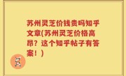 苏州灵芝价钱贵吗知乎文章(苏州灵芝价格高昂？这个知乎帖子有答案！)