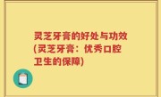 灵芝牙膏的好处与功效(灵芝牙膏：优秀口腔卫生的保障)