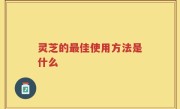 灵芝的最佳使用方法是什么