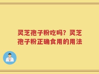 灵芝孢子粉吃吗？灵芝孢子粉正确食用的用法