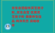 京东自营超市灵芝孢子粉_京东自营 优质灵芝孢子粉 健康养生佳品 纯净天然 高吸收率