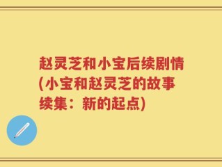 赵灵芝和小宝后续剧情(小宝和赵灵芝的故事续集：新的起点)