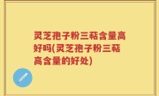 灵芝孢子粉三萜含量高好吗(灵芝孢子粉三萜高含量的好处)
