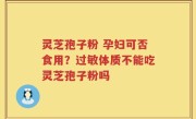 灵芝孢子粉 孕妇可否食用？过敏体质不能吃灵芝孢子粉吗