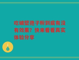 吃破壁孢子粉到底有没有效果？快来看看真实体验分享