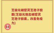 芝益元破壁灵芝孢子胶囊(芝益元推出破壁灵芝孢子胶囊，改善免疫力)