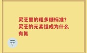 灵芝里的粗多糖标准？灵芝的元素组成为什么有氮