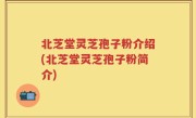 北芝堂灵芝孢子粉介绍(北芝堂灵芝孢子粉简介)