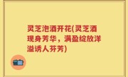 灵芝泡酒开花(灵芝酒现身芳华，满盈绽放洋溢诱人芬芳)