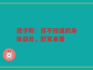 孢子粉：你不知道的身体益处，赶紧来看