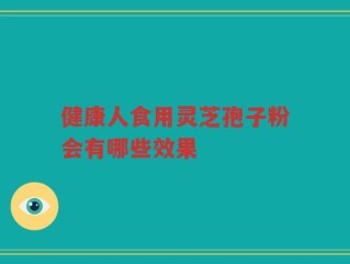 健康人食用灵芝孢子粉会有哪些效果
