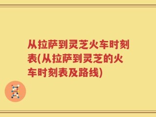 从拉萨到灵芝火车时刻表(从拉萨到灵芝的火车时刻表及路线)