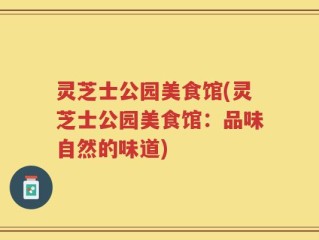 灵芝士公园美食馆(灵芝士公园美食馆：品味自然的味道)