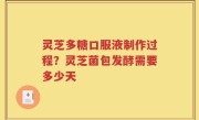 灵芝多糖口服液制作过程？灵芝菌包发酵需要多少天