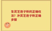 生灵芝孢子粉的正确吃法？冲灵芝孢子粉正确步骤