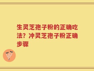 生灵芝孢子粉的正确吃法？冲灵芝孢子粉正确步骤