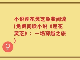 小说莲花灵芝免费阅读(免费阅读小说《莲花灵芝》：一场穿越之旅)