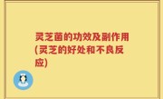 灵芝菌的功效及副作用(灵芝的好处和不良反应)