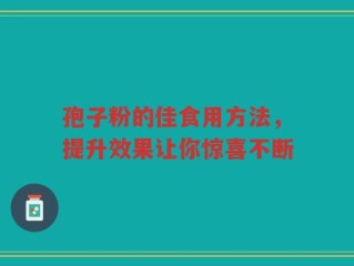 孢子粉的佳食用方法，提升效果让你惊喜不断