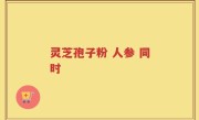 灵芝孢子粉 人参 同时