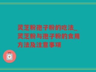 灵芝粉孢子粉的吃法_灵芝粉与孢子粉的食用方法及注意事项