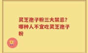 灵芝孢子粉三大禁忌？哪种人不宜吃灵芝孢子粉