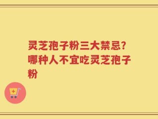 灵芝孢子粉三大禁忌？哪种人不宜吃灵芝孢子粉