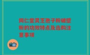 同仁堂灵芝孢子粉破壁粉的功效特点及选购注意事项
