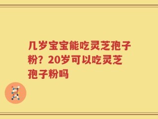 几岁宝宝能吃灵芝孢子粉？20岁可以吃灵芝孢子粉吗
