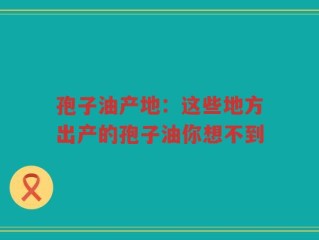 孢子油产地：这些地方出产的孢子油你想不到