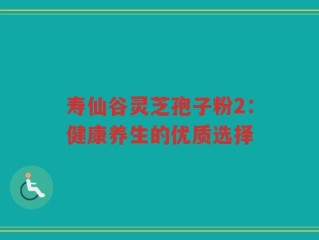 寿仙谷灵芝孢子粉2：健康养生的优质选择