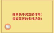 搜索关于灵芝的作用(探究灵芝的多种功效)