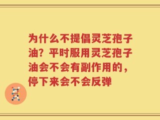 为什么不提倡灵芝孢子油？平时服用灵芝孢子油会不会有副作用的，停下来会不会反弹