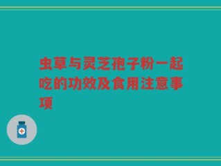 虫草与灵芝孢子粉一起吃的功效及食用注意事项