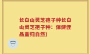 长白山灵芝孢子种长白山灵芝孢子种：保健佳品重归自然)