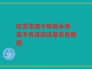 吃灵芝孢子粉后头晕 是不良反应还是另有原因