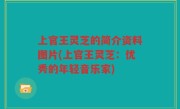 上官王灵芝的简介资料图片(上官王灵芝：优秀的年轻音乐家)