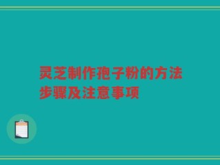 灵芝制作孢子粉的方法步骤及注意事项