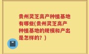 贵州灵芝高产种植基地有哪些(贵州灵芝高产种植基地的规模和产出是怎样的？)