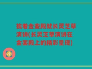 挨着金銮殿就长灵芝草演讲(长灵芝草演讲在金銮殿上的精彩呈现)