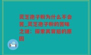 灵芝孢子粉为什么不会苦_灵芝孢子粉的苦味之谜：探索其背后的原因