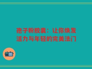 孢子粉胶囊：让你焕发活力与年轻的完美法门