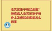 吃灵芝孢子粉起疙瘩？肺癌病人吃灵芝孢子粉身上发痒起疙瘩是怎么回事