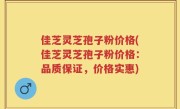 佳芝灵芝孢子粉价格(佳芝灵芝孢子粉价格：品质保证，价格实惠)