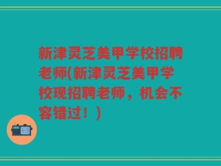 新津灵芝美甲学校招聘老师(新津灵芝美甲学校现招聘老师，机会不容错过！)