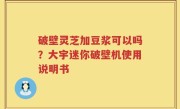 破壁灵芝加豆浆可以吗？大宇迷你破壁机使用说明书