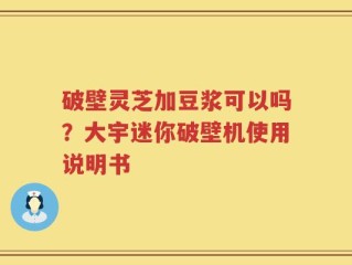破壁灵芝加豆浆可以吗？大宇迷你破壁机使用说明书