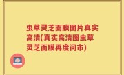 虫草灵芝面膜图片真实高清(真实高清图虫草灵芝面膜再度问市)