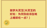 做梦大灵芝(大灵芝的好处：为何你应该在晚上睡前吃一点？)