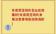 年货灵芝切片怎么吃效果好(年货灵芝切片食用注意事项及功效浅析)